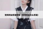 视频网站搭建教程（视频网站怎么搭建）