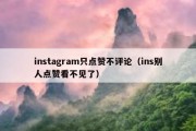 instagram只点赞不评论（ins别人点赞看不见了）