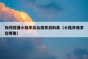 如何搭建小程序后台搜索资料库（小程序搜索在哪里）