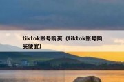 tiktok账号购买（tiktok账号购买便宜）