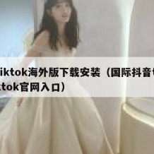 tiktok海外版下载安装（国际抖音tiktok官网入口）