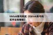 tiktok账号购买（tiktok账号购买平台有哪些）