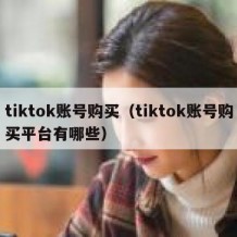 tiktok账号购买（tiktok账号购买平台有哪些）