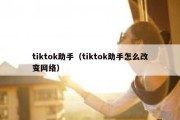 tiktok助手（tiktok助手怎么改变网络）