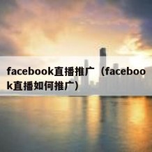 facebook直播推广（facebook直播如何推广）