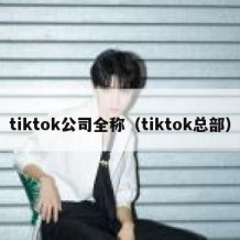 tiktok公司全称（tiktok总部）