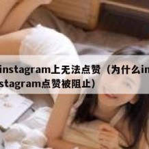 instagram上无法点赞（为什么instagram点赞被阻止）