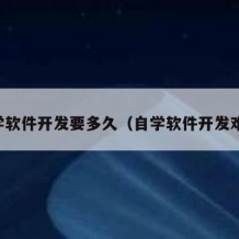 自学软件开发要多久（自学软件开发难吗）