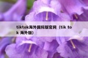 tiktok海外国际版官网（tik tok 海外版）