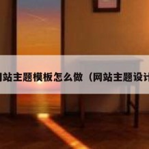 网站主题模板怎么做（网站主题设计）