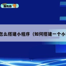 个人怎么搭建小程序（如何搭建一个小程序）