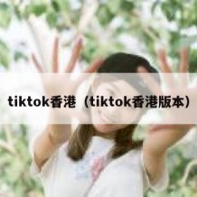 tiktok香港（tiktok香港版本）