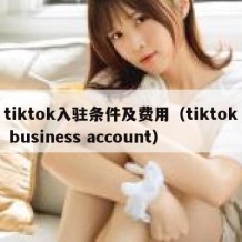 tiktok入驻条件及费用（tiktok business account）