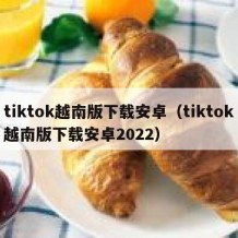 tiktok越南版下载安卓（tiktok越南版下载安卓2022）