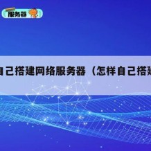 如何自己搭建网络服务器（怎样自己搭建服务器）