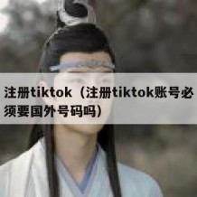 注册tiktok（注册tiktok账号必须要国外号码吗）