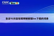 包含91抖音短视频破解版ios下载的词条