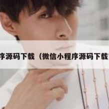 小程序源码下载（微信小程序源码下载完整）