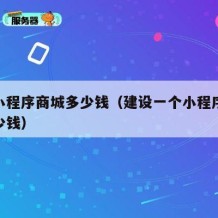 搭建小程序商城多少钱（建设一个小程序商城要多少钱）