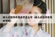 嵌入式软件开发自学怎么学（嵌入式软件开发好学吗）