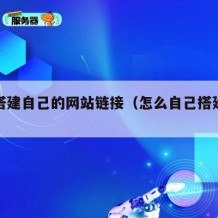 如何搭建自己的网站链接（怎么自己搭建网址）