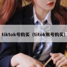 tiktok号购买（titok账号购买）