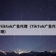 tiktok广告代理（TikTok广告代理）