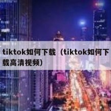 tiktok如何下载（tiktok如何下载高清视频）