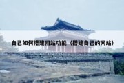 自己如何搭建网站功能（搭建自己的网站）
