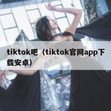 tiktok吧（tiktok官网app下载安卓）