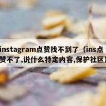 instagram点赞找不到了（ins点赞不了,说什么特定内容,保护社区）