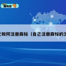 自己如何注册商标（自己注册商标的流程）