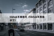 tiktok不用拔卡（tiktok不用拔卡了）