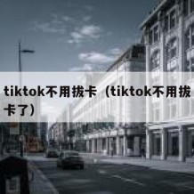 tiktok不用拔卡（tiktok不用拔卡了）