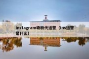 instagram吸粉代运营（ins运营是什么）