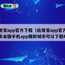 应用宝app官方下载（应用宝app官方下载安卓版手机app模拟城市可以下载吗）