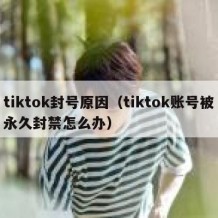 tiktok封号原因（tiktok账号被永久封禁怎么办）