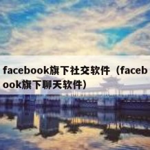 facebook旗下社交软件（facebook旗下聊天软件）