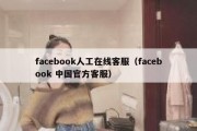 facebook人工在线客服（facebook 中国官方客服）