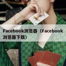 Facebook浏览器（Facebook浏览器下载）