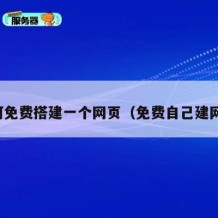 如何免费搭建一个网页（免费自己建网页）