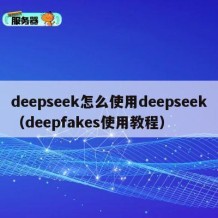 deepseek怎么使用deepseek（deepfakes使用教程）