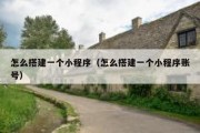 怎么搭建一个小程序（怎么搭建一个小程序账号）