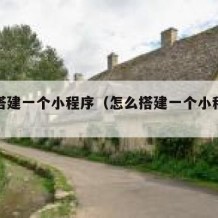 怎么搭建一个小程序（怎么搭建一个小程序账号）