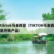 tiktok马来西亚（TIKTOK马来西亚热销产品）