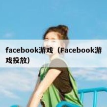 facebook游戏（Facebook游戏投放）