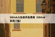 tiktok入驻条件及费用（tiktok卖货门槛）