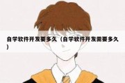 自学软件开发要多久（自学软件开发需要多久）