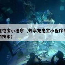 共享充电宝小程序（共享充电宝小程序需要哪方面的技术）