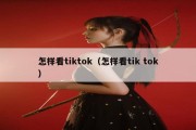 怎样看tiktok（怎样看tik tok）